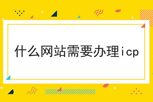 什么网站需要办理icp，确定不来看看？