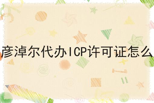 巴彦淖尔代办ICP许可证怎么弄 巴彦淖尔代办ICP许可证怎么弄