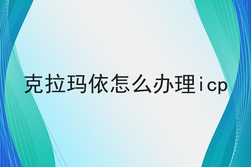 克拉玛依怎么办理icp