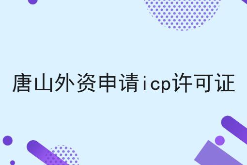 带你马上get唐山外资申请icp许可证！