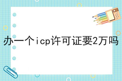 一文告诉你办一个icp许可证要2万吗有多重要！