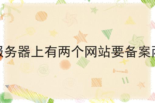一个服务器上有两个网站要备案两次吗 一个服务器上有两个网站要备案两次吗