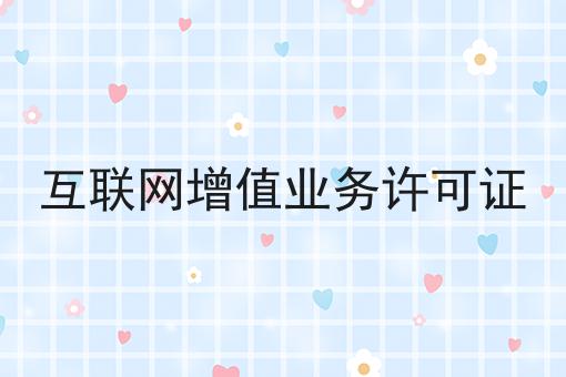 互联网增值业务许可证，还不快来看看！