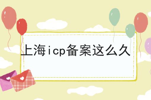上海icp备案这么久 上海icp备案这么久