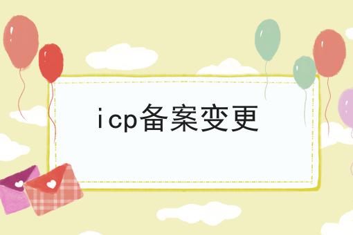 一文带你了解icp备案变更