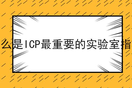 什么是ICP最重要的实验室指标 什么是ICP最重要的实验室指标