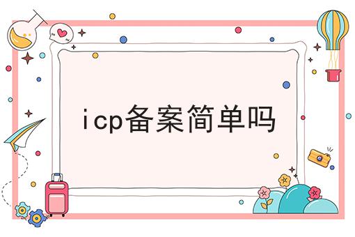 icp备案简单吗 icp备案简单吗