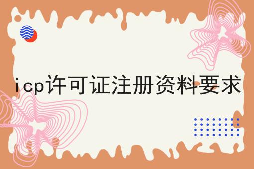 icp许可证注册资料要求