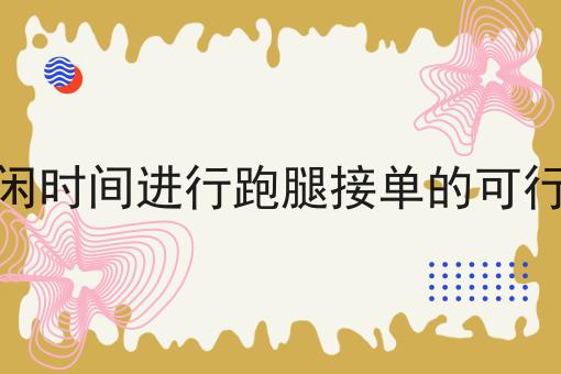利用空闲时间进行跑腿接单的可行性分析不难，但是掌握这个方法很简单