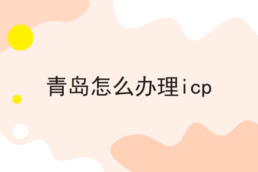 青岛怎么办理icp 青岛怎么办理icp