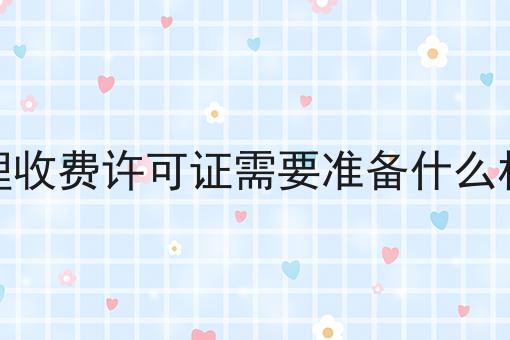 办理收费许可证需要准备什么材料