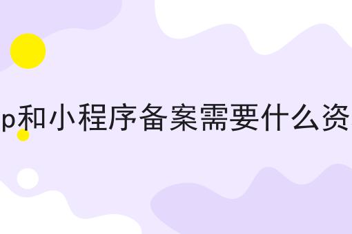 App和小程序备案需要什么资料 App和小程序备案需要什么资料