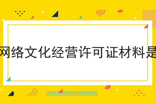 办理网络文化经营许可证材料是什么