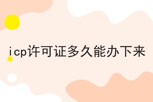 icp许可证多久能办下来，需要准备些什么？