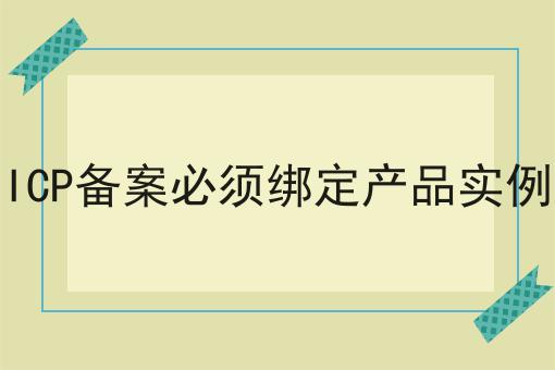 ICP备案必须绑定产品实例不难，但是掌握这个方法很简单