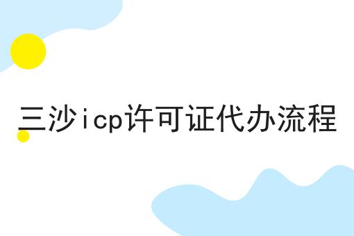 三沙icp许可证代办流程，详细步骤！