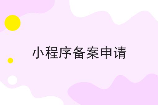 小程序备案申请 小程序备案申请