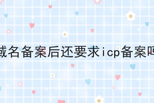 域名备案后还要求icp备案吗