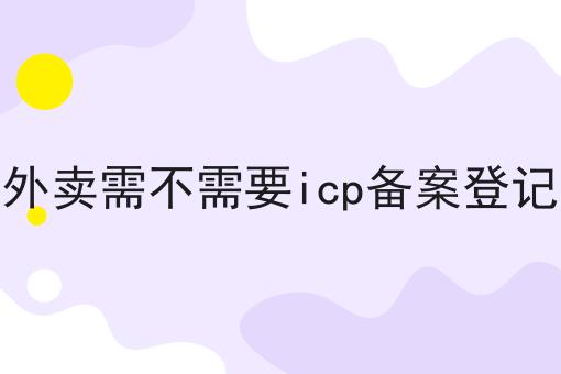 外卖需不需要icp备案登记