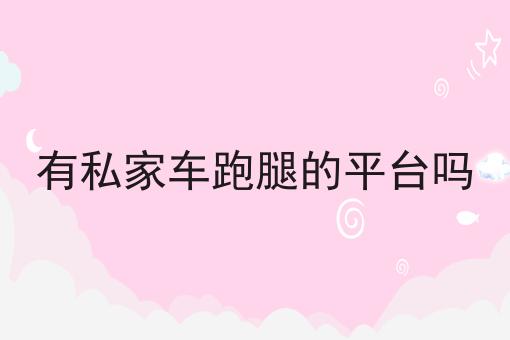 有私家车跑腿的平台吗 有私家车跑腿的平台吗