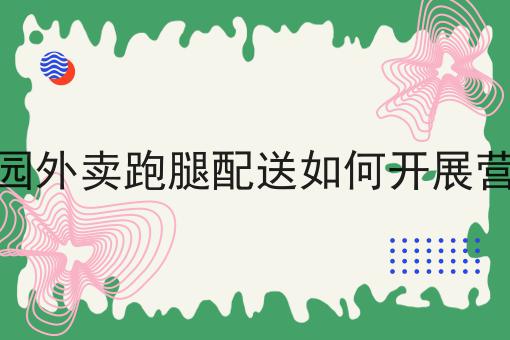 校园外卖跑腿配送如何开展营销要知道的事都在这！