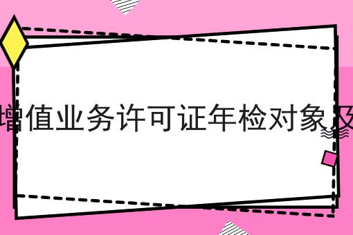 电信增值业务许可证年检对象及要求