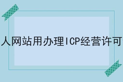 做个人网站用办理ICP经营许可证吗，让你轻松又省事！