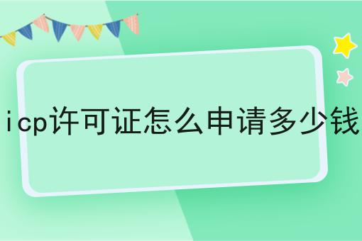 icp许可证怎么申请多少钱