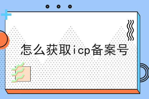 怎么获取icp备案号 怎么获取icp备案号