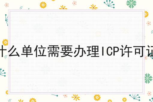 什么单位需要办理ICP许可证，近日相关信息！