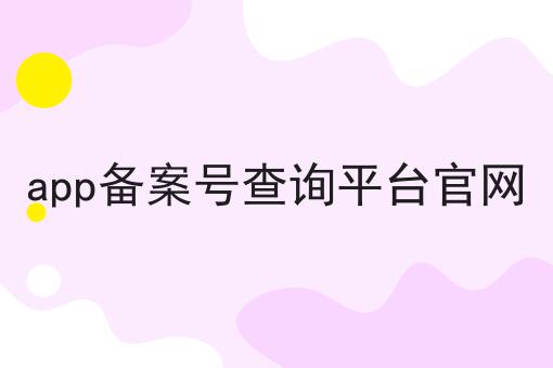 app备案号查询平台官网，这么做准没错!