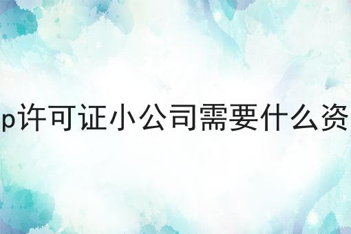 icp许可证小公司需要什么资质 icp许可证小公司需要什么资质
