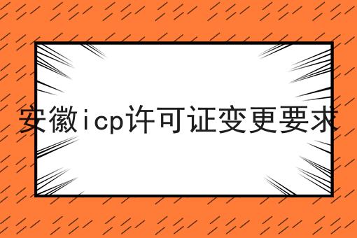 安徽icp许可证变更要求 安徽icp许可证变更要求