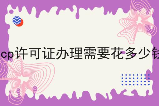 icp许可证办理需要花多少钱，这份宝藏攻略请收好！