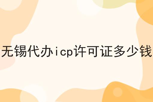 无锡代办icp许可证多少钱，你真的明白吗？