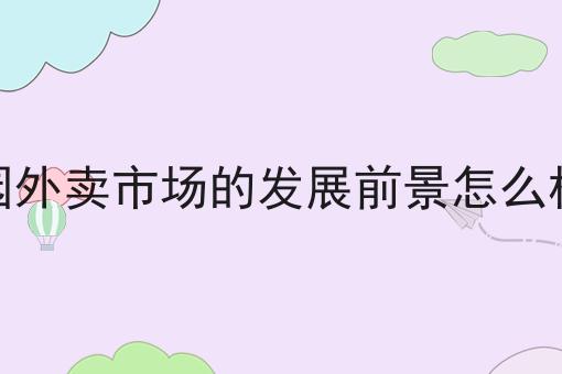 校园外卖市场的发展前景怎么样呢