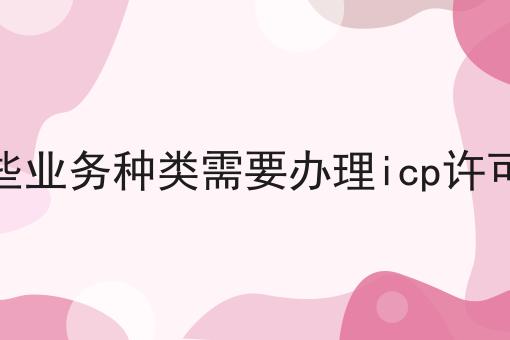 哪些业务种类需要办理icp许可证