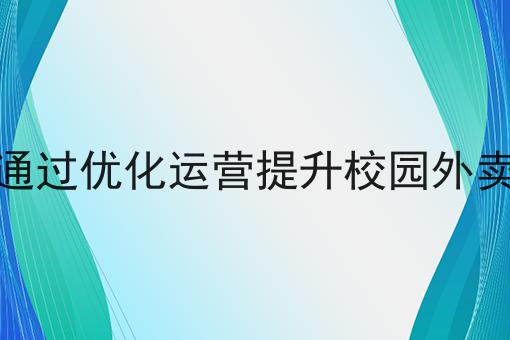 如何通过优化运营提升校园外卖销量