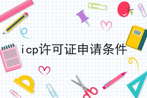 icp许可证申请条件，办理攻略详细说明