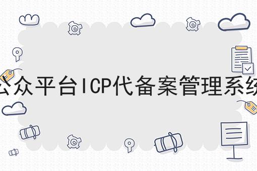 微信公众平台ICP代备案管理系统平台，不信你试试？