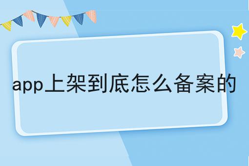 app上架到底怎么备案的 app上架到底怎么备案的