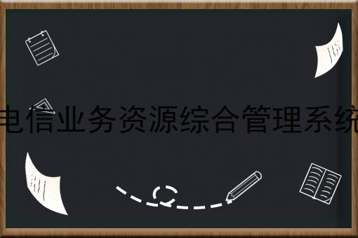 电信业务资源综合管理系统 电信业务资源综合管理系统