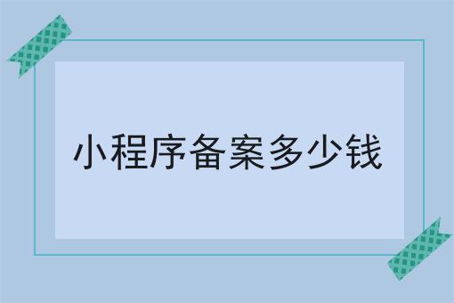 小程序备案多少钱，答案在这里！