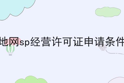 地网sp经营许可证申请条件 地网sp经营许可证申请条件