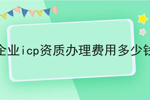 企业icp资质办理费用多少钱