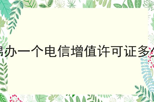 盘锦办一个电信增值许可证多少钱 盘锦办一个电信增值许可证多少钱