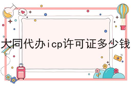 大同代办icp许可证多少钱干货知识点！