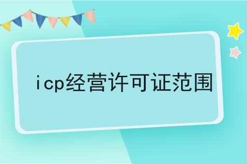 icp经营许可证范围 icp经营许可证范围