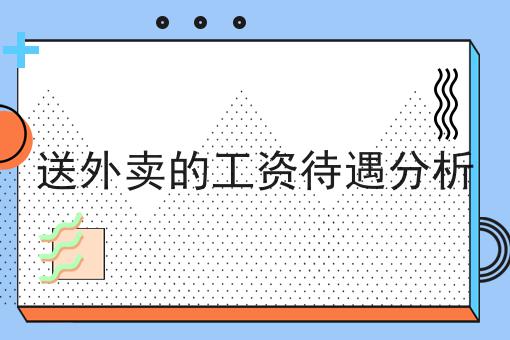 干货:关于送外卖的工资待遇分析的思路技巧分析