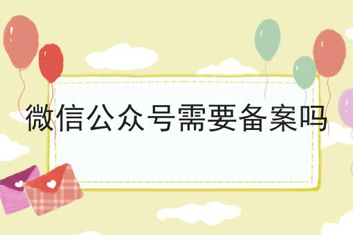 微信公众号需要备案吗